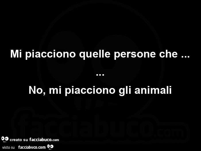 Mi piacciono quelle persone che… no, mi piacciono gli animali