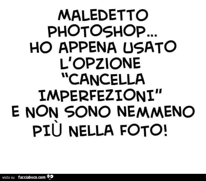 Maledetto photoshop… ho appena usato l'opzione cancella imperfezioni e non sono nemmeno piรน nella foto