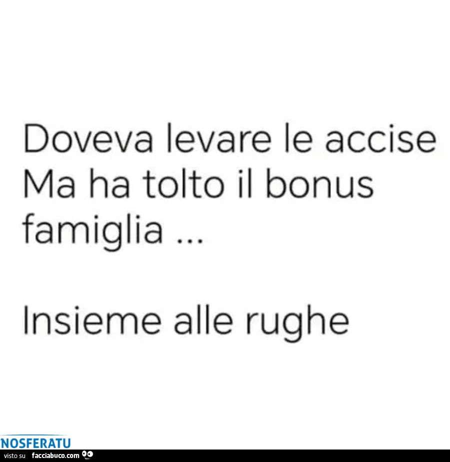 Doveva levare le accise ma ha tolto il bonus famiglia… insieme alle rughe