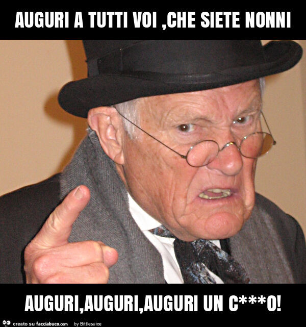 Auguri a tutti voi, che siete nonni auguri, auguri, auguri un c***o