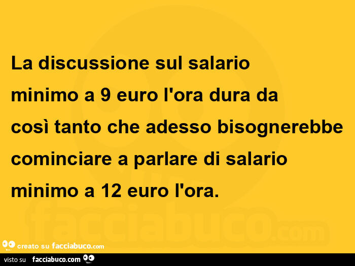 La discussione sul salario minimo a 9 euro l'ora dura da così tanto che adesso bisognerebbe cominciare a parlare di salario minimo a 12 euro l'ora