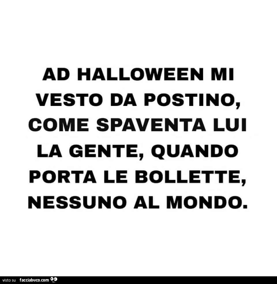 Ad halloween mi vesto da postino, come spaventa lui la gente, quando porta le bollette, nessuno al mondo