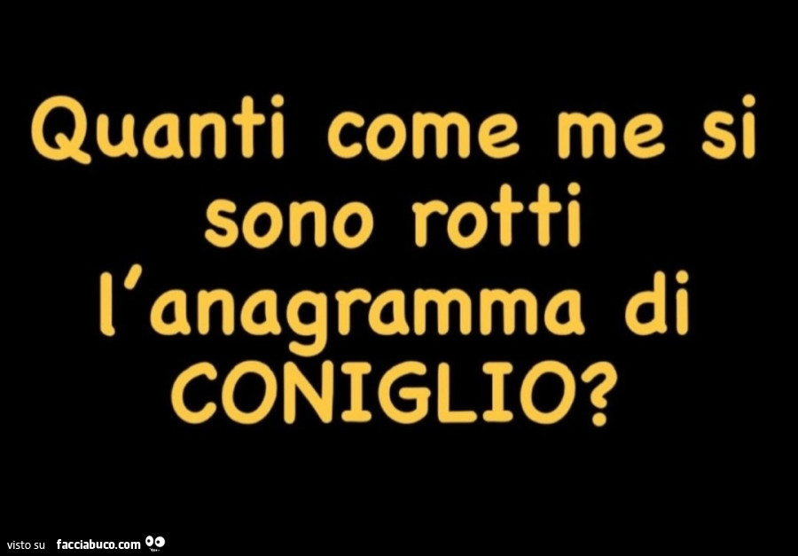 Quanti come me si sono rotti l'anagramma di coniglio?