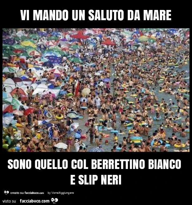 Vi mando un saluto da mare sono quello col berrettino bianco e slip neri