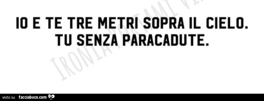 Io e te tre metri sopra il cielo. Tu senza paracadute