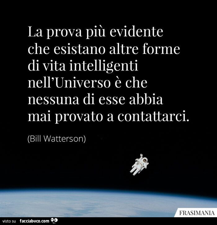 La prova più evidente che esistano altre forme di vita intelligenti nell'universo è che nessuna di esse abbia mai provato a contattarci. Bill Watterson