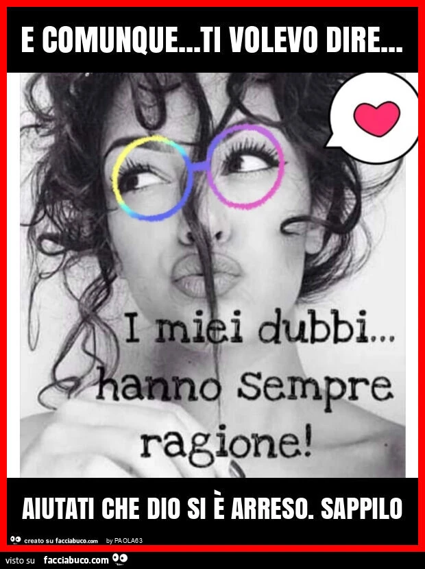 E comunque&hellip; ti volevo dire&hellip; aiutati che dio si è arreso. Sappilo