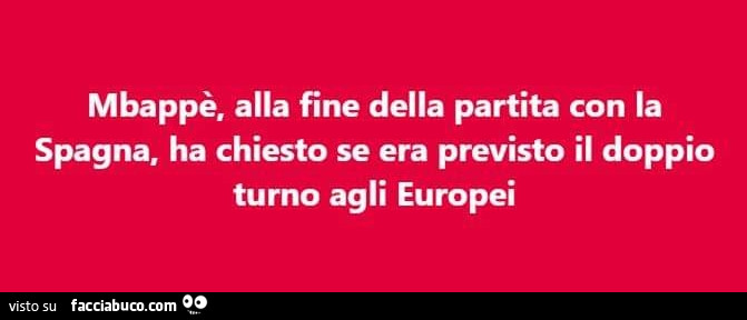 Mbappè. Alla fine della partita con la spagna, ha chiesto se era previsto il doppio turno agli europei