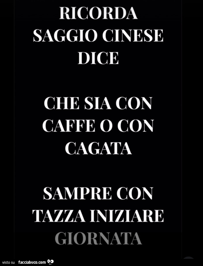 Ricorda saggio cinese dice che sia con caffe o con cagata sampre con tazza iniziare giornata