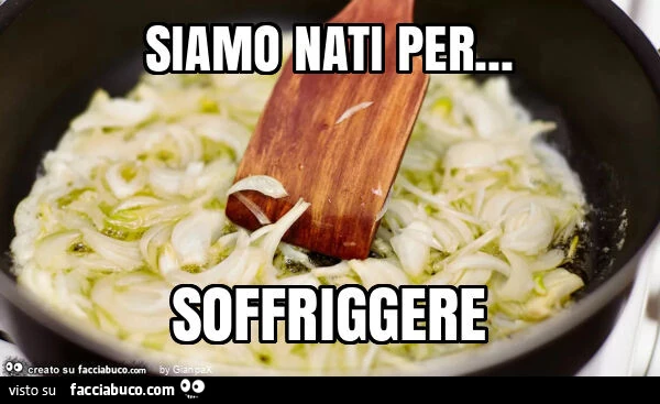 Siamo nati per&hellip; soffriggere