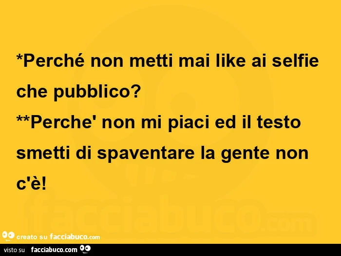 Perché non metti mai like ai selfie che pubblico? Perchè non mi piaci ed il testo smetti di spaventare la gente non c'è
