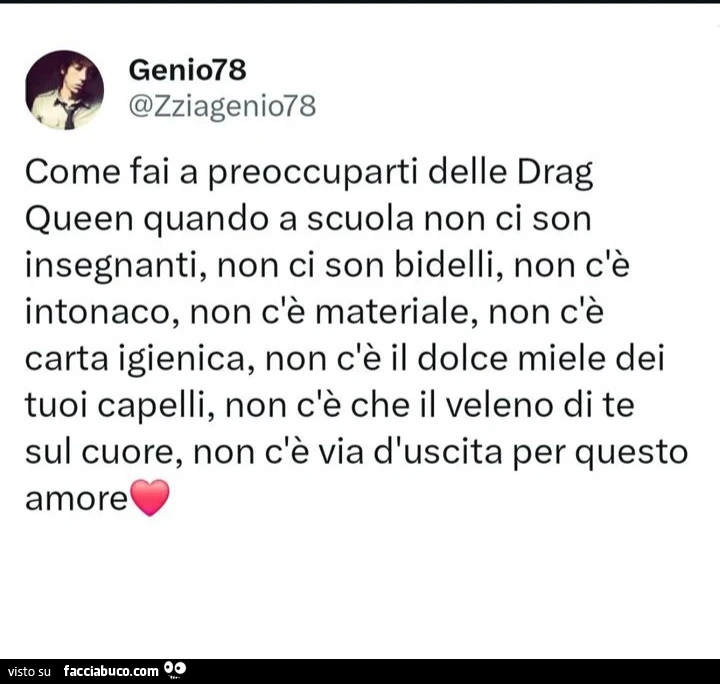 Come fai a preoccuparti delle drag queen quando a scuola non ci son insegnanti, non ci son bidelli, non c'รจ intonaco, non c'รจ materiale, non c'รจ carta igienica, non c'รจ il dolce miele dei tuoi capelli