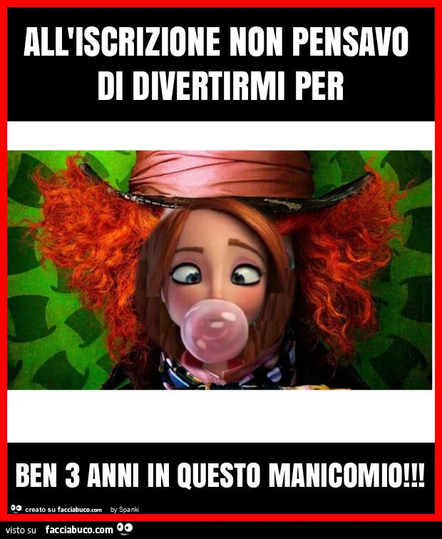 All'iscrizione non pensavo di divertirmi per ben 3 anni in questo manicomio