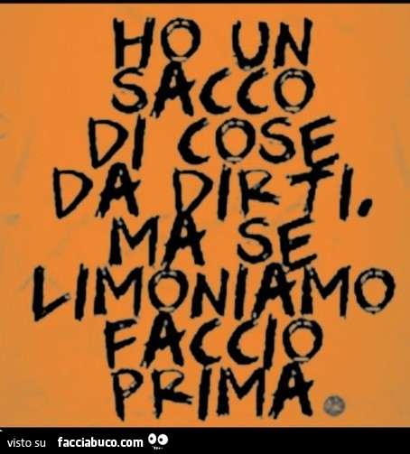 Ho un sacco di cose da dirti, ma se limoniamo faccio prima