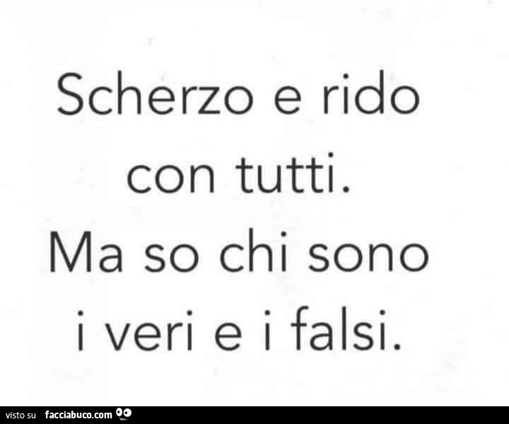Scherzo e rido con tutti. Ma so chi sono i veri e i falsi