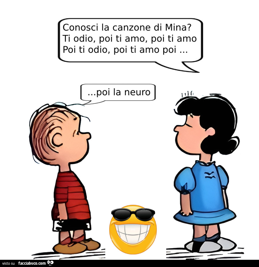 Conosci la canzone di mina? Ti odio, poi ti amo, poi ti amo poi ti odio, poi ti amo poi… poi la neuro