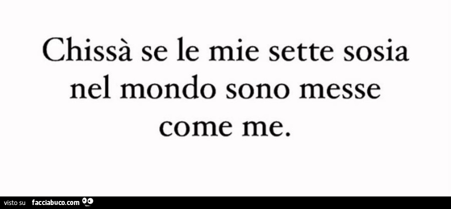 Chissà se le mie sette sosia nel mondo sono messe come me