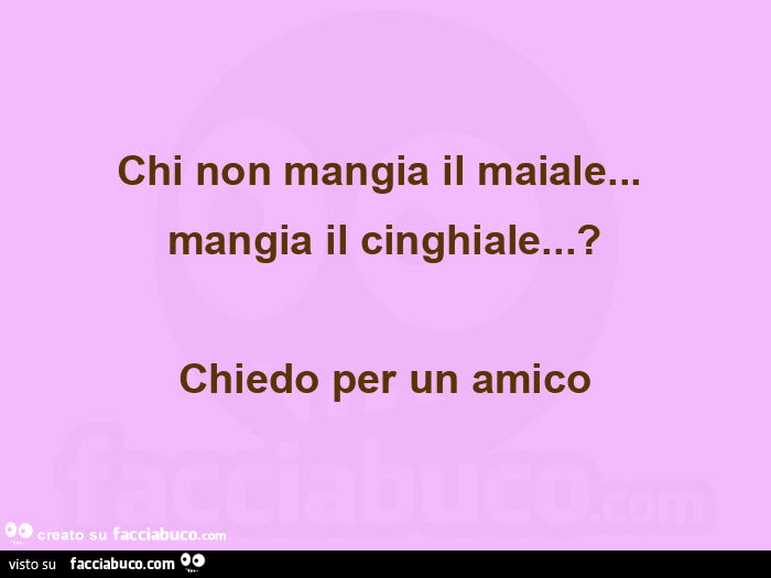 Chi non mangia il maiale… mangia il cinghiale… ? Chiedo per un amico