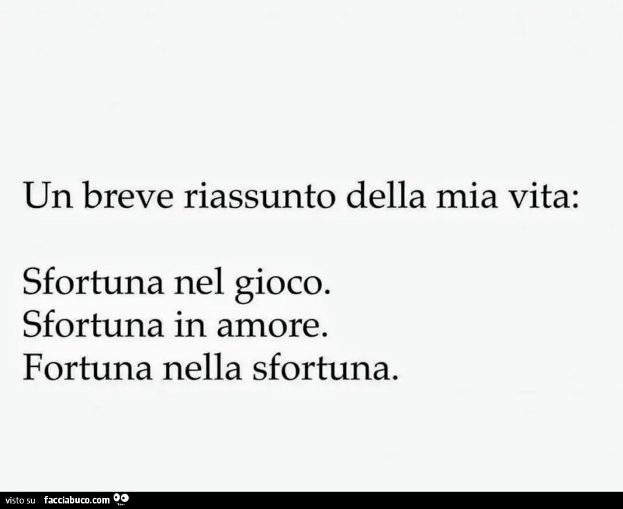 Un breve riassunto della mia vita: sfortuna nel gioco. Sfortuna in amore. Fortuna nella sfortuna