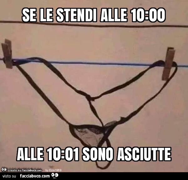 Se le stendi alle 10: 00 alle 10: 01 sono asciutte