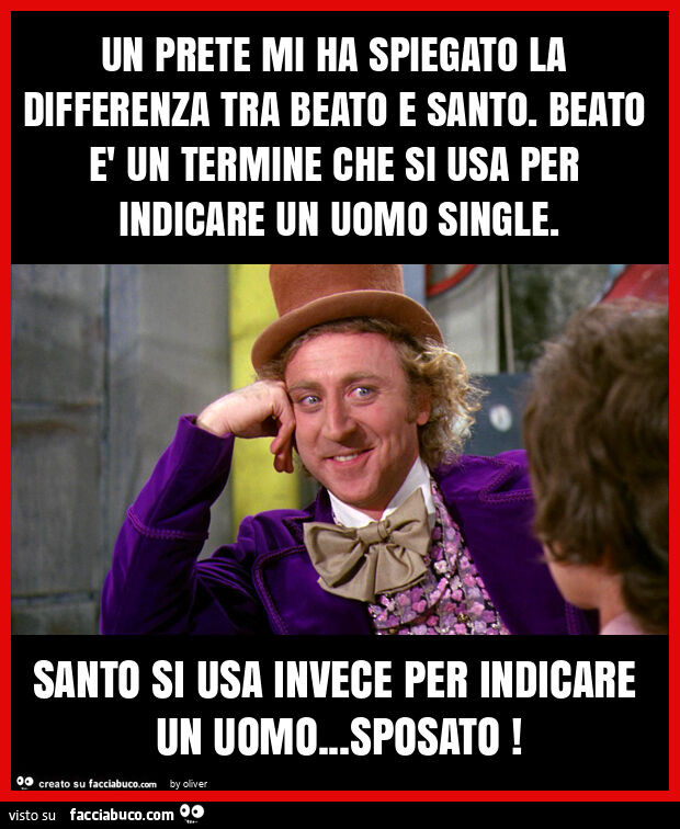 Un prete mi ha spiegato la differenza tra beato e santo. Beato è un termine che si usa per indicare un uomo single. Santo si usa invece per indicare un uomo… sposato