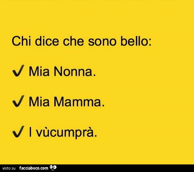 Chi dice che sono bello: mia nonna. Mia mamma. I vùcumprà