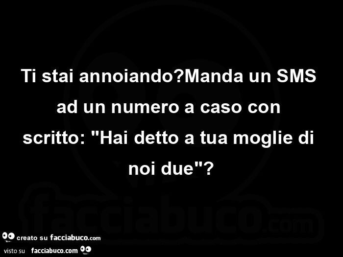 Ti stai annoiando? Manda un SMS ad un numero a caso con scritto: Hai detto a tua moglie di noi due?