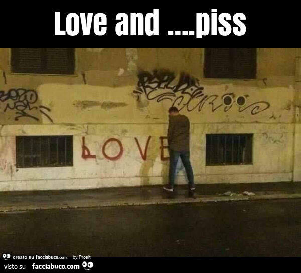 Love and … . Piss