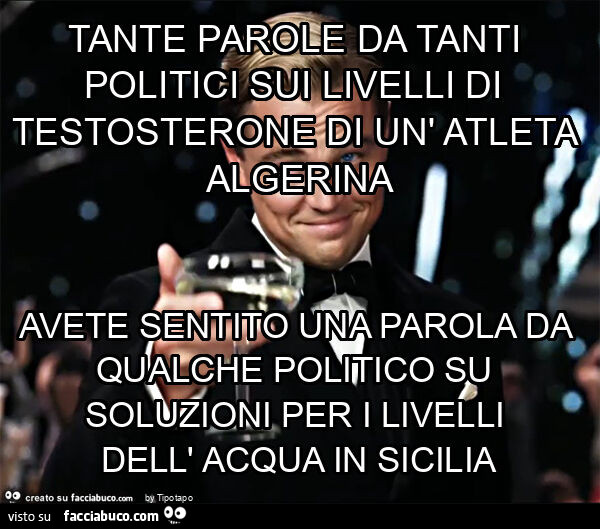 Tante parole da tanti politici sui livelli di testosterone di un' atleta algerina avete sentito una parola da qualche politico su soluzioni per i livelli dell' acqua in sicilia