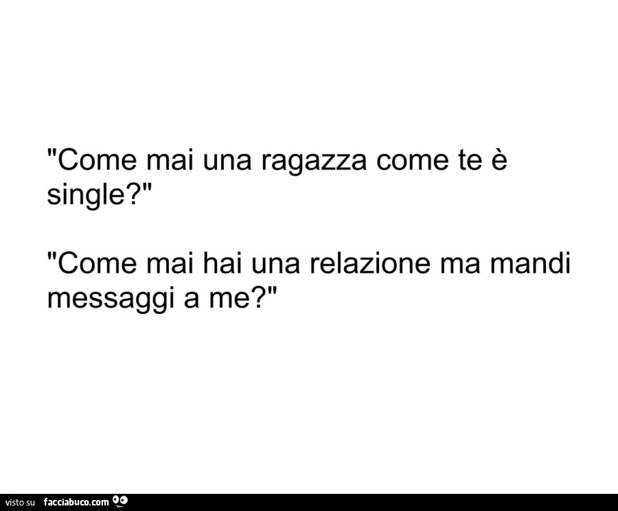 Come mai una ragazza come te è single? Come mai hai una relazione ma mandi messaggi a me?