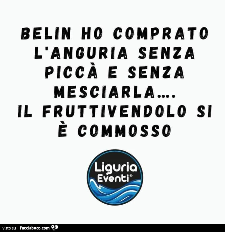 Belin ho comprato l'anguria senza piccร e senza mesciarla. Il fruttivendolo si รจ commosso