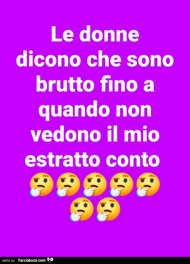 Le donne dicono che sono brutto fino a quando non vedono il mio estratto conto