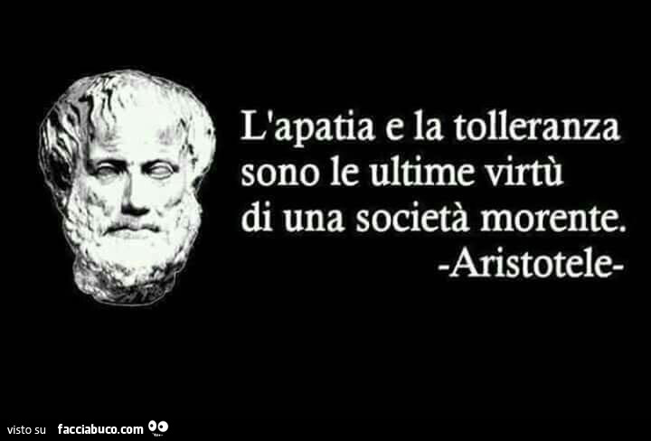 L'apatia e la tolleranza sono le ultime virtù di una società morente. Aristotele