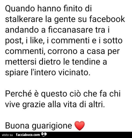 Quando hanno finito di stalkerare la gente su facebook andando a ficcanasare tra i post, i like, i commenti e i sotto commenti, corrono a casa per mettersi dietro le tendine a spiare l'intero vicinato