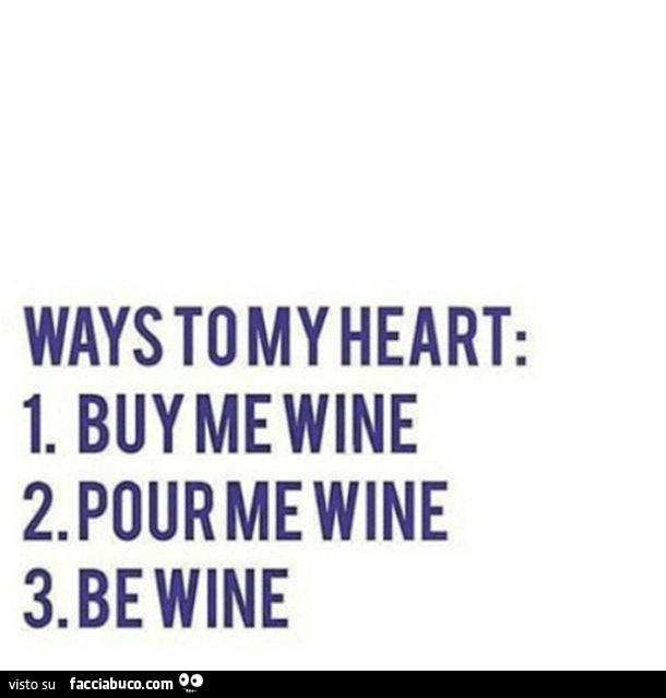 Ways to my heart: buy me wine. Pour me wine. Be wine