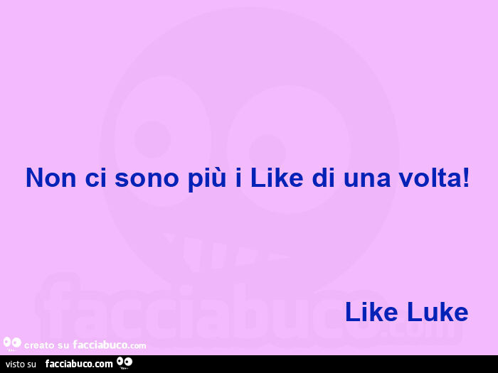 Non ci sono più i like di una volta!                                           Like luke