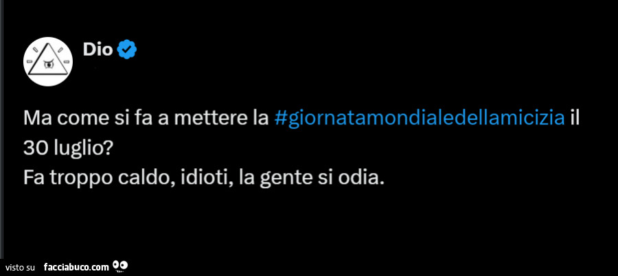 Dio e ma come si fa a mettere la #giornatamondialedellamicizia il 30 luglio? Fa troppo caldo, idioti, la gente si odia