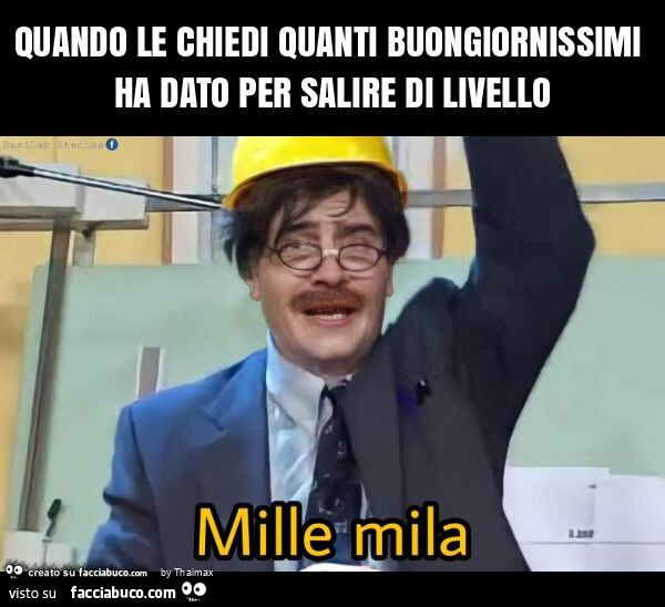 Quando le chiedi quanti buongiornissimi ha dato per salire di livello