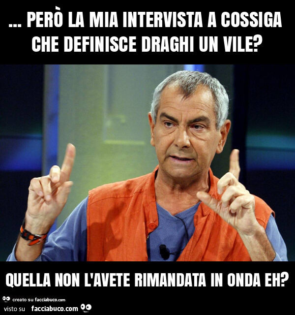 Però la mia intervista a cossiga che definisce draghi un vile? Quella non l'avete rimandata in onda eh?