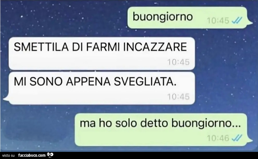 Buongiorno smettila di farmi incazzare mi sono appena svegliata ma ho solo detto Buongiorno