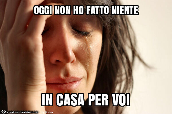 Oggi non ho fatto niente in casa per voi