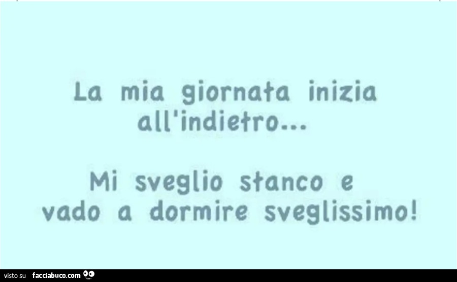 La mia giornata inizia all'indietro mi sveglio stanco e vado a dormire sveglissimo