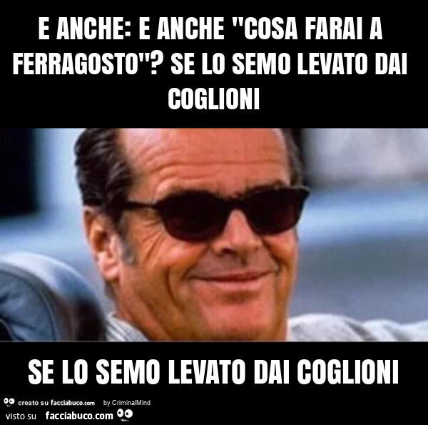 E anche: e anche "cosa farai a ferragosto"? Se lo semo levato dai coglioni se lo semo levato dai coglioni