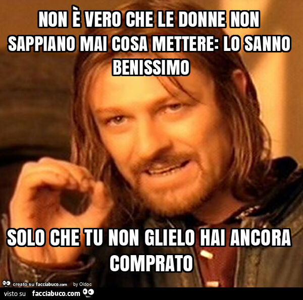 Non è vero che le donne non sappiano mai cosa mettere: lo sanno benissimo solo che tu non glielo hai ancora comprato