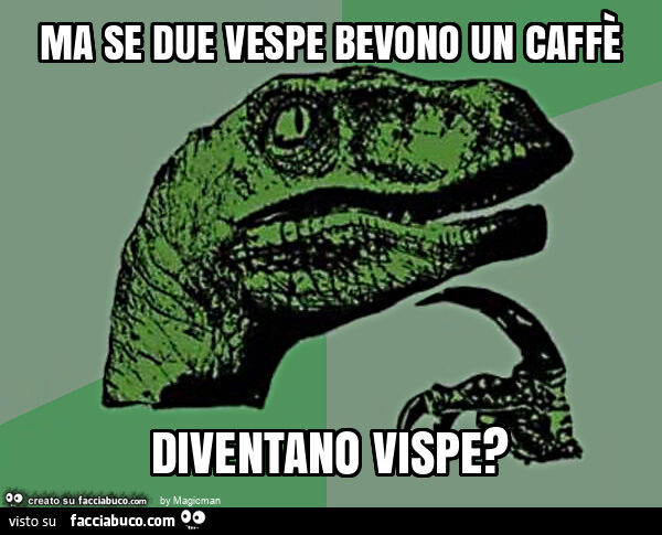 Ma se due vespe bevono un caffè diventano vispe?