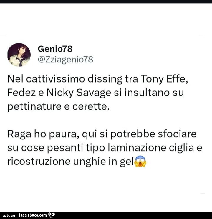 Nel cattivissimo dissing tra tony effe, fedez e nicky savage si insultano su pettinature e cerette. Raga ho paura, qui si potrebbe sfociare su cose pesanti tipo laminazione ciglia e ricostruzione unghie in gel