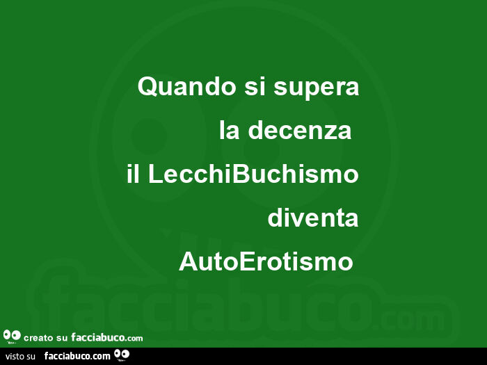 Quando si supera la decenza  il lecchibuchismo diventa autoerotismo 