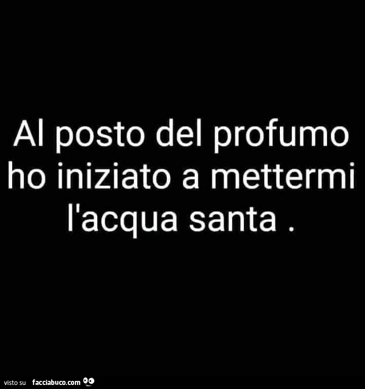 Al posto del profumo ho iniziato a mettermi l'acqua santa