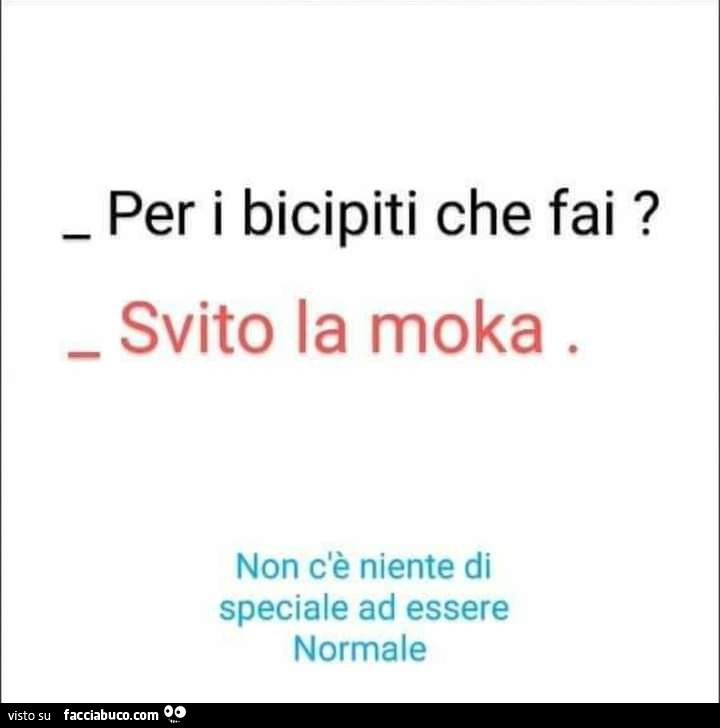 Per i bicipiti che fai? Svito la moka