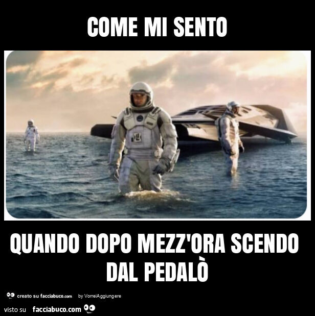 Come mi sento quando dopo mezz'ora scendo dal pedalò